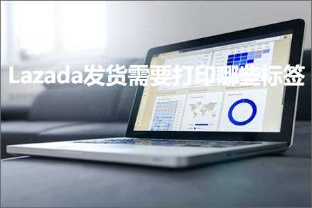 跨境电商知识:Lazada发货需要打印哪些标签