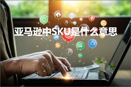 跨境电商知识:亚马逊中SKU是什么意思