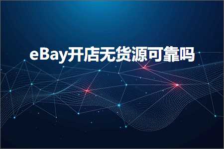 跨境电商知识:eBay开店无货源可靠吗