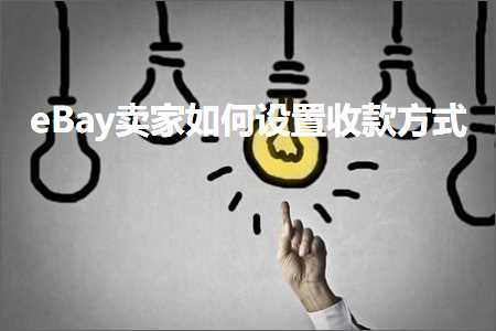 跨境电商知识:eBay卖家如何设置收款方式