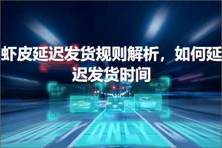 璺ㄥ鐢靛晢鐭ヨ瘑:铏剧毊寤惰繜鍙戣揣瑙勫垯瑙ｆ瀽锛屽浣曞欢杩熷彂璐ф椂闂? width=