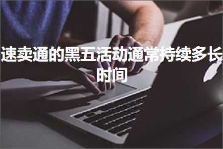 璺ㄥ鐢靛晢鐭ヨ瘑:閫熷崠閫氱殑榛戜簲娲诲姩閫氬父鎸佺画澶氶暱鏃堕棿