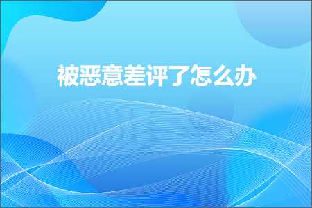 跨境电商知识:被恶意差评了怎么办