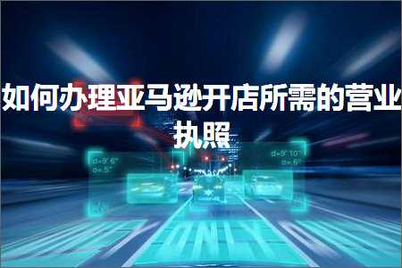 璺ㄥ鐢靛晢鐭ヨ瘑:濡備綍鍔炵悊浜氶┈閫婂紑搴楁墍闇€鐨勮惀涓氭墽鐓? width=