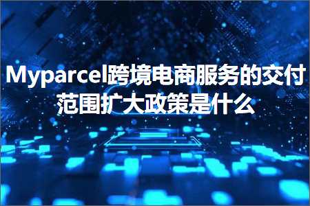 璺ㄥ鐢靛晢鐭ヨ瘑:Myparcel璺ㄥ鐢靛晢鏈嶅姟鐨勪氦浠樿寖鍥存墿澶ф斂绛栨槸浠€涔? width=