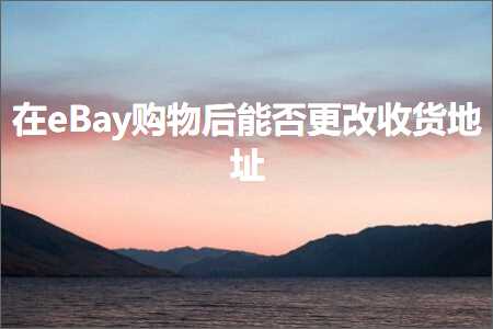 跨境电商知识:在eBay购物后能否更改收货地址