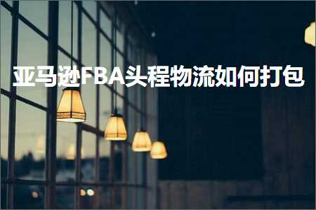 跨境电商知识:亚马逊FBA头程物流如何打包