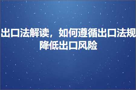 跨境电商知识:出口法解读，如何遵循出口法规降低出口风险