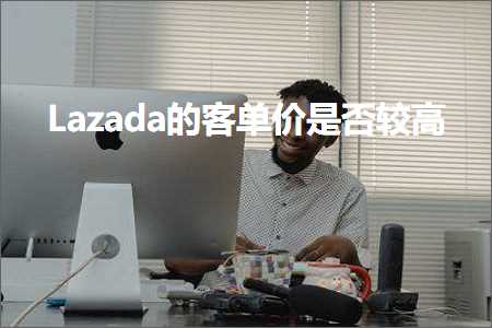 跨境电商知识:Lazada的客单价是否较高