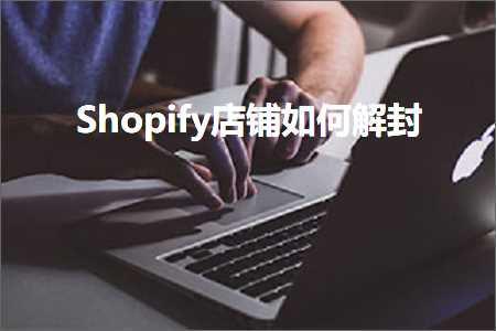 跨境电商知识:Shopify店铺如何解封