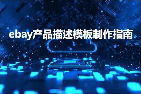 璺ㄥ鐢靛晢鐭ヨ瘑:ebay浜у搧鎻忚堪妯℃澘鍒朵綔鎸囧崡