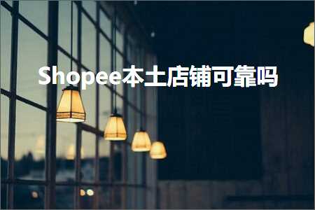 跨境电商知识:Shopee本土店铺可靠吗