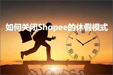 跨境电商知识:如何关闭Shopee的休假模式